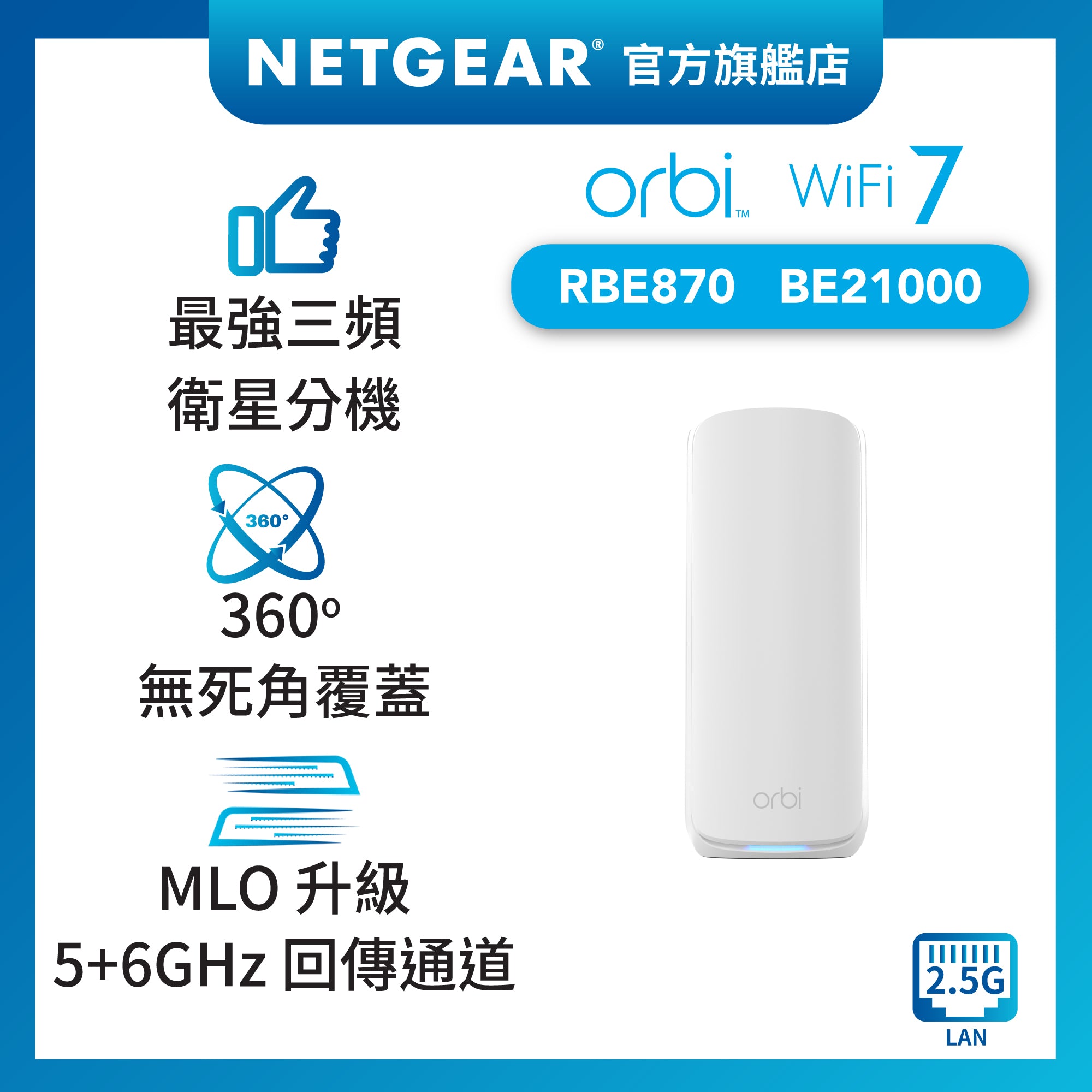 <b>Orbi (RBE870)</b> <br>三頻 BE21000 WiFi 7 Mesh 附加分身擴展 (Satellite)<br>** 需要配 Orbi 870 MESH系統使用 **