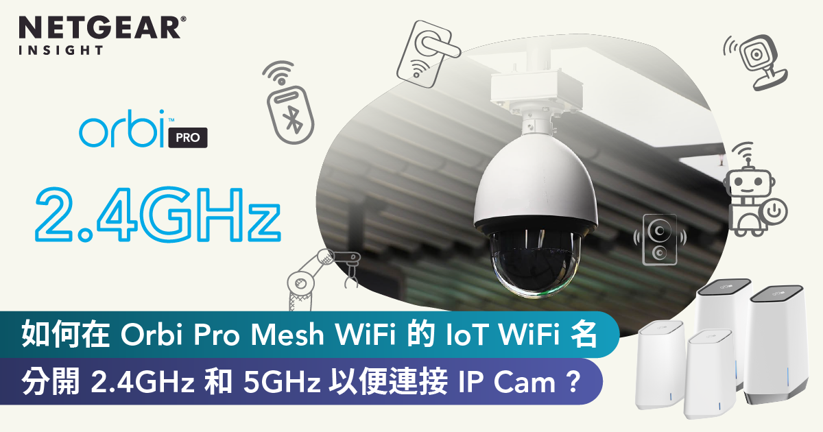 <b>如何在 Orbi Pro Mesh WiFi 的 IoT WiFi 名分開 2.4GHz 和 5GHz，輕鬆連接 IP Cam 等智能裝置？</b>